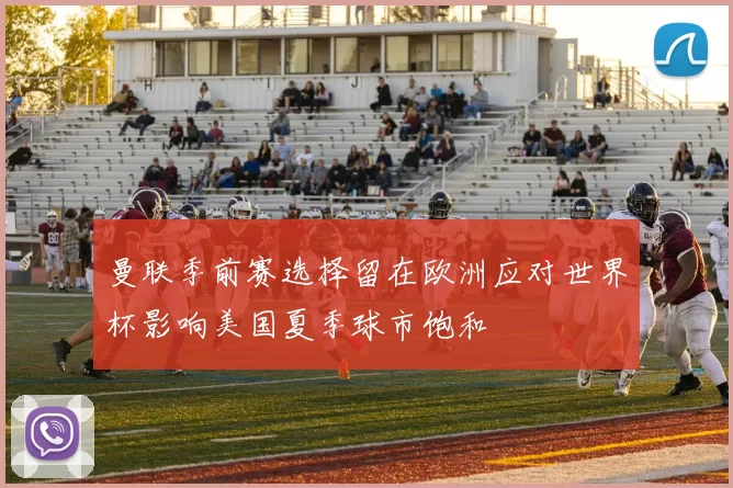 曼联季前赛选择留在欧洲应对世界杯影响美国夏季球市饱和