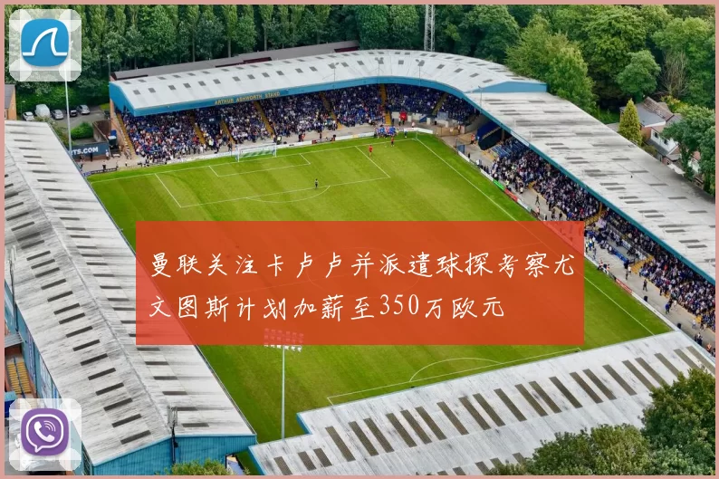 曼联关注卡卢卢并派遣球探考察尤文图斯计划加薪至350万欧元