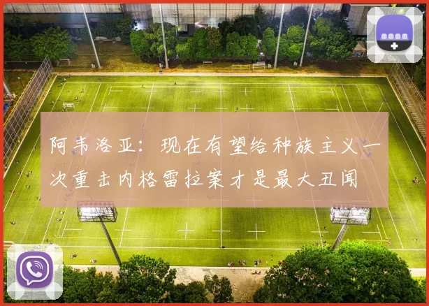 阿韦洛亚：现在有望给种族主义一次重击内格雷拉案才是最大丑闻