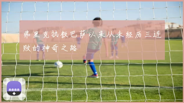 弗里克执教巴萨以来从未经历三连败的神奇之路