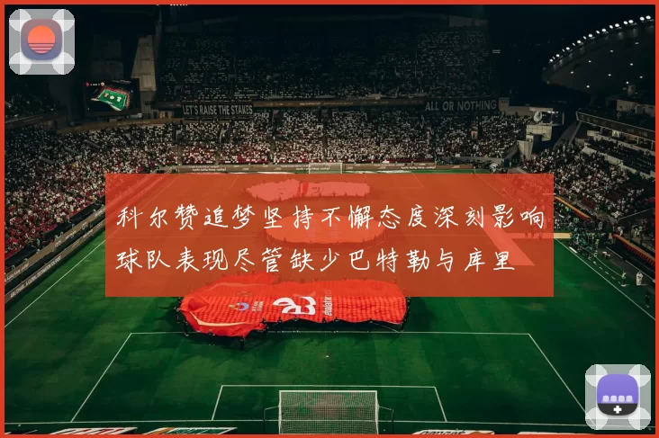 科尔赞追梦坚持不懈态度深刻影响球队表现尽管缺少巴特勒与库里