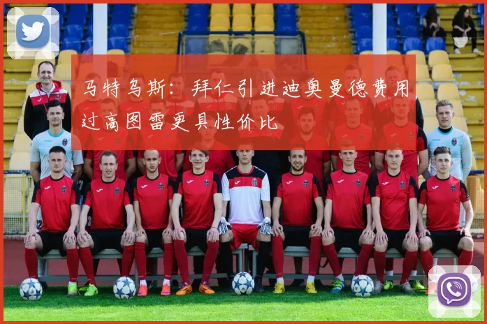 马特乌斯：拜仁引进迪奥曼德费用过高图雷更具性价比