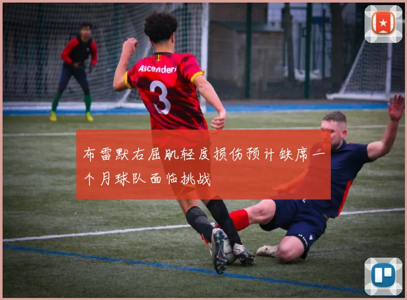 布雷默右屈肌轻度损伤预计缺席一个月球队面临挑战