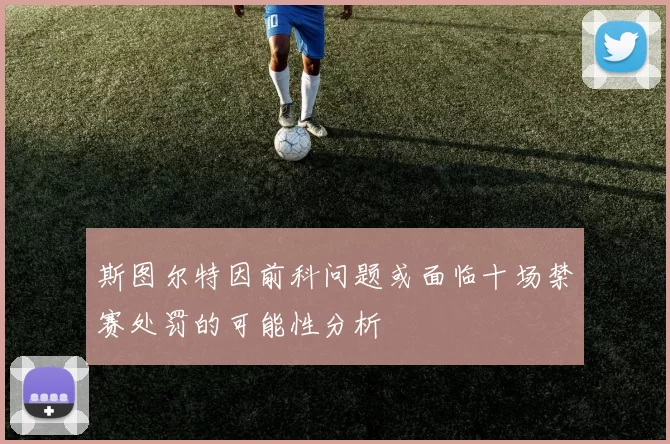 斯图尔特因前科问题或面临十场禁赛处罚的可能性分析