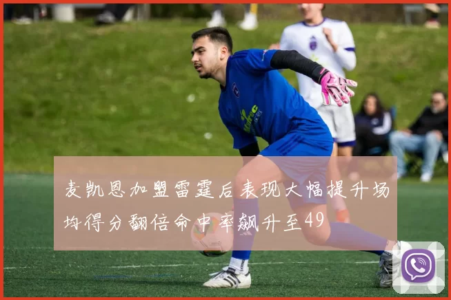 麦凯恩加盟雷霆后表现大幅提升场均得分翻倍命中率飙升至49
